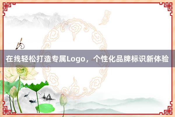 在线轻松打造专属Logo，个性化品牌标识新体验