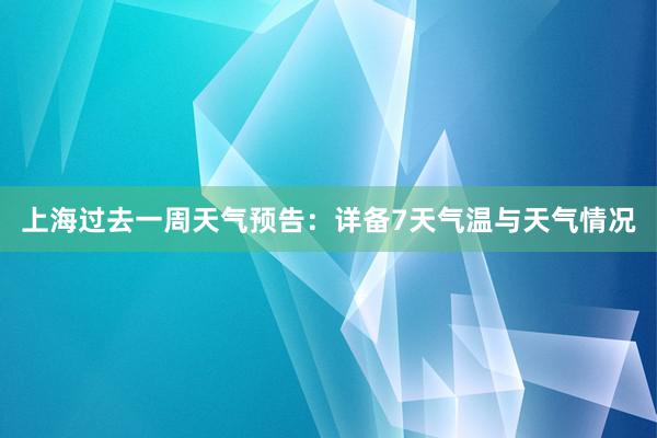 上海过去一周天气预告：详备7天气温与天气情况