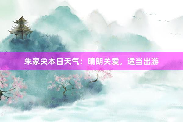 朱家尖本日天气：晴朗关爱，适当出游