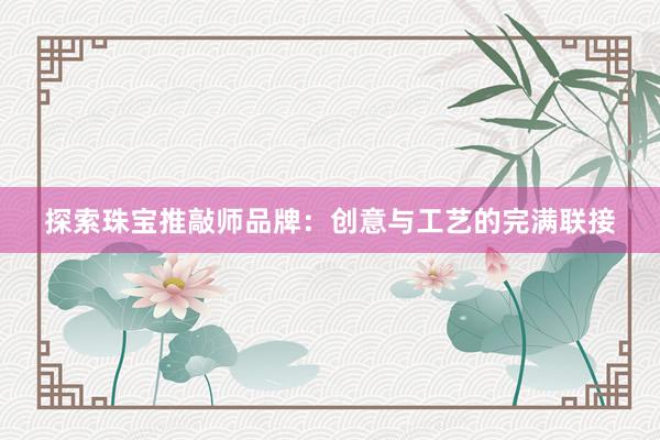 探索珠宝推敲师品牌：创意与工艺的完满联接